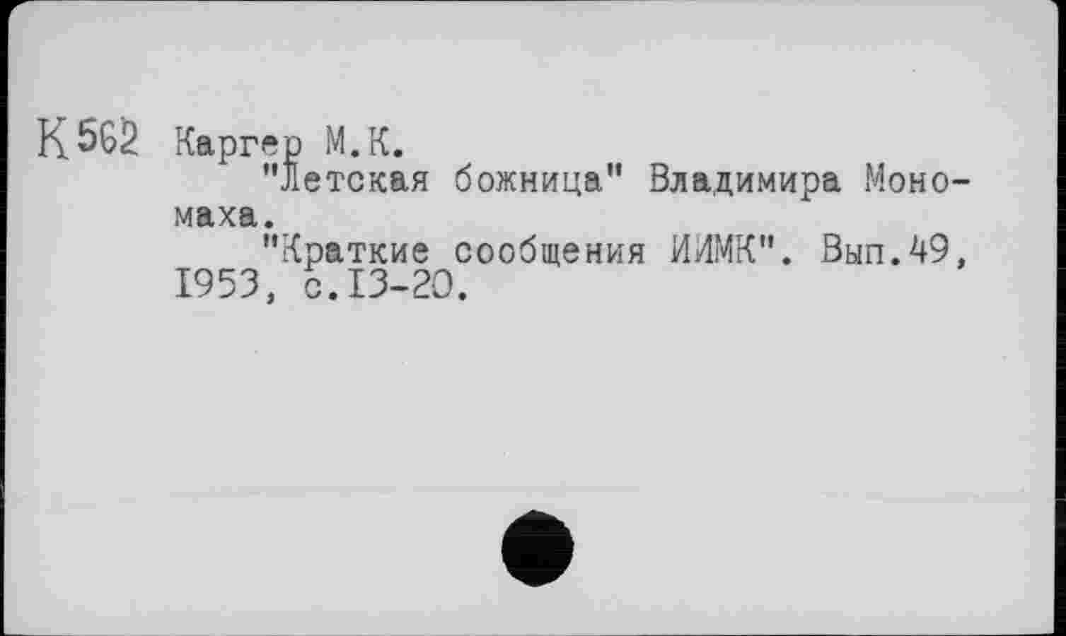 ﻿К562 Каргер М.К.
"Детская божница" Владимира Мономаха.
"Краткие сообщения ИИМК". Вып.49, 1953, с.13-20.